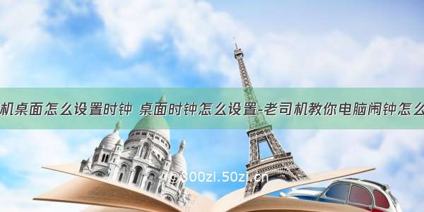 计算机桌面怎么设置时钟 桌面时钟怎么设置-老司机教你电脑闹钟怎么设置