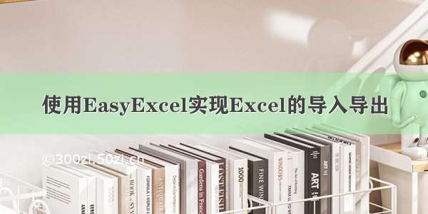 使用EasyExcel实现Excel的导入导出