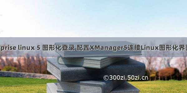 enterprise linux 5 图形化登录 配置XManager5连接Linux图形化界面详解