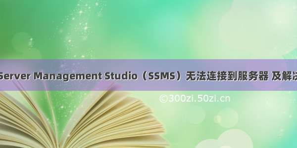 SQL Server Management Studio（SSMS）无法连接到服务器 及解决方案