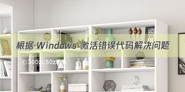 根据 Windows 激活错误代码解决问题