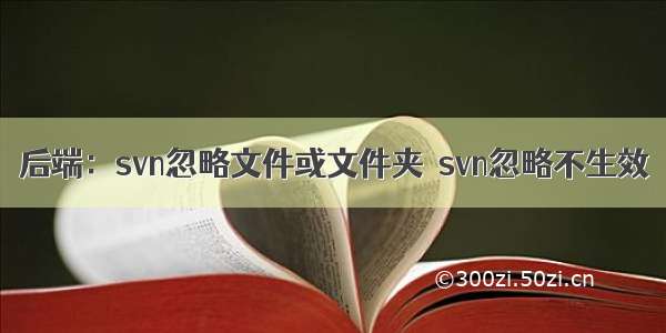 后端：svn忽略文件或文件夹  svn忽略不生效