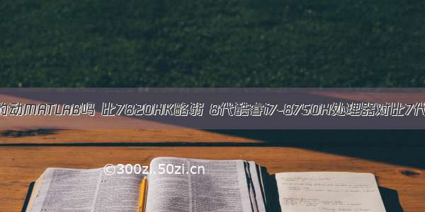 8750H带的动MATLAB吗 比7820HK略弱 8代酷睿i7-8750H处理器对比7代跑分测试