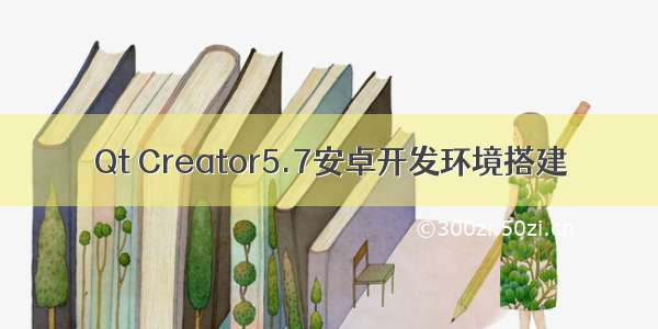 Qt Creator5.7安卓开发环境搭建