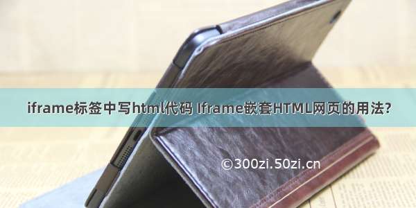 iframe标签中写html代码 Iframe嵌套HTML网页的用法?