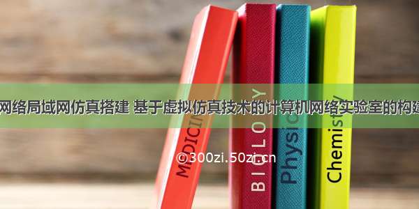 计算机网络局域网仿真搭建 基于虚拟仿真技术的计算机网络实验室的构建.pdf...