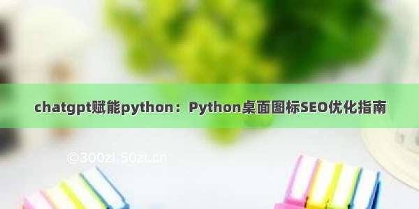 chatgpt赋能python：Python桌面图标SEO优化指南
