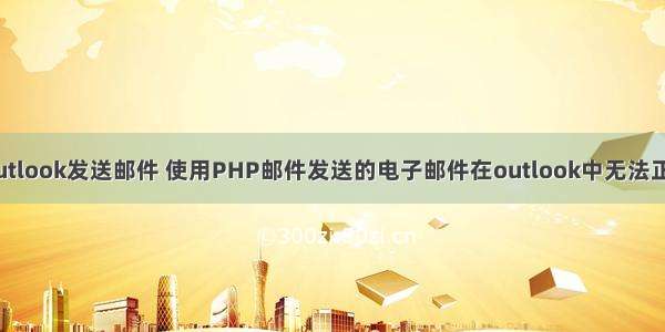 php outlook发送邮件 使用PHP邮件发送的电子邮件在outlook中无法正确显示