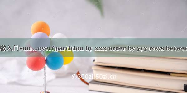 分析函数入门sum...over(partition by xxx order by yyy rows between zzz)