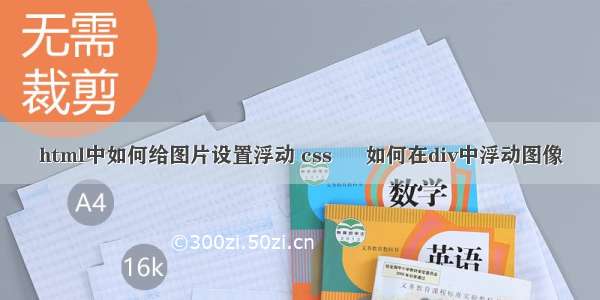 html中如何给图片设置浮动 css – 如何在div中浮动图像