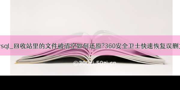 360误删mysql_回收站里的文件被清空如何还原?360安全卫士快速恢复误删文件方法...