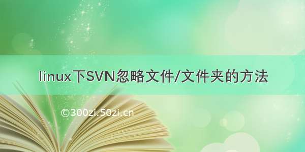 linux下SVN忽略文件/文件夹的方法