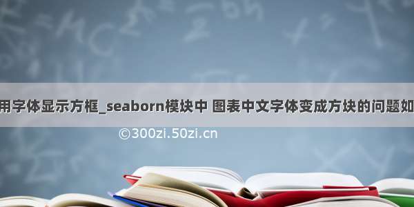 python常用字体显示方框_seaborn模块中 图表中文字体变成方块的问题如何解决？...