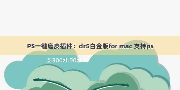 PS一键磨皮插件：dr5白金版for mac 支持ps