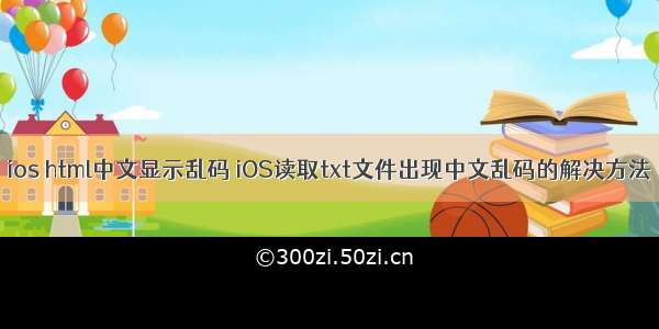 ios html中文显示乱码 iOS读取txt文件出现中文乱码的解决方法