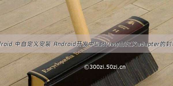 android 中自定义安装 Android开发中ListView自定义adapter的封装