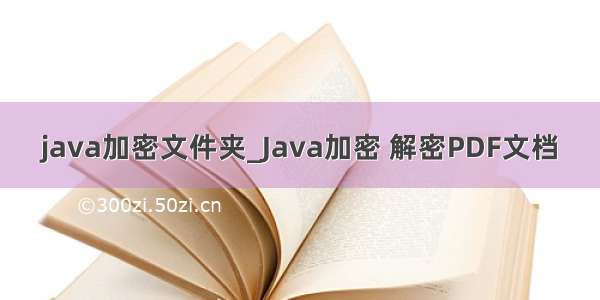 java加密文件夹_Java加密 解密PDF文档
