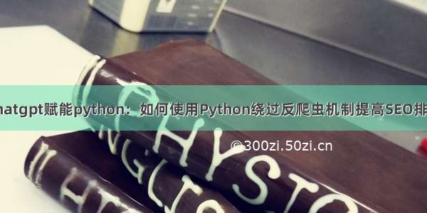 chatgpt赋能python：如何使用Python绕过反爬虫机制提高SEO排名