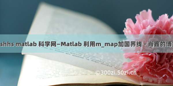 gshhs matlab 科学网—Matlab 利用m_map加国界线 - 肖鑫的博文