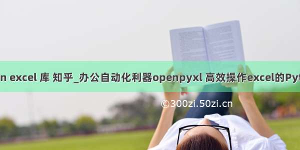 python excel 库 知乎_办公自动化利器openpyxl 高效操作excel的Python库