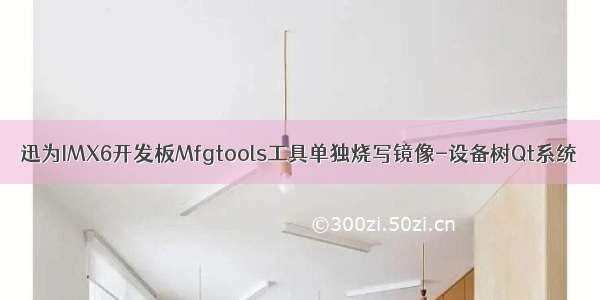 迅为IMX6开发板Mfgtools工具单独烧写镜像-设备树Qt系统