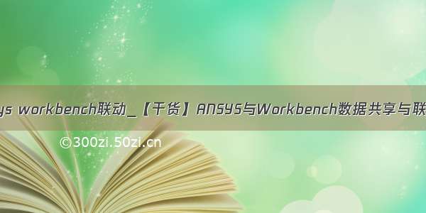 python ansys workbench联动_【干货】ANSYS与Workbench数据共享与联合仿真教程