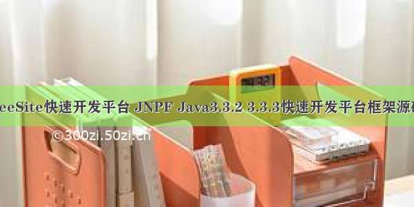 JeeSite快速开发平台 JNPF Java3.3.2 3.3.3快速开发平台框架源码