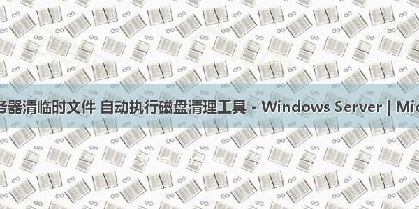 windows服务器清临时文件 自动执行磁盘清理工具 - Windows Server | Microsoft Docs