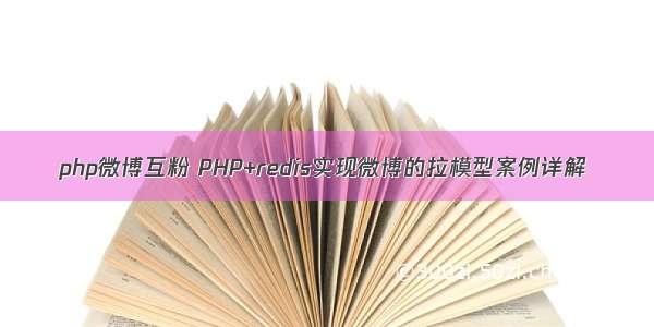 php微博互粉 PHP+redis实现微博的拉模型案例详解