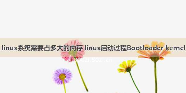 linux系统需要占多大的内存 linux启动过程Bootloader kernel