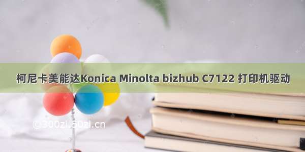 柯尼卡美能达Konica Minolta bizhub C7122 打印机驱动