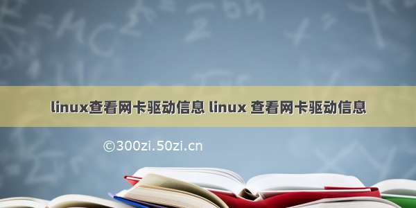 linux查看网卡驱动信息 linux 查看网卡驱动信息