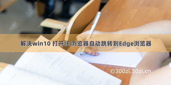 解决win10 打开IE 浏览器自动跳转到Edge浏览器