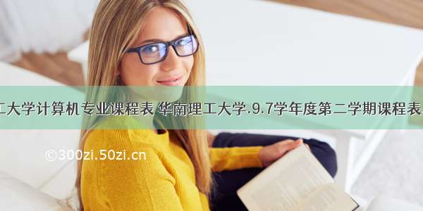 华南理工大学计算机专业课程表 华南理工大学.9.7学年度第二学期课程表.DOC...