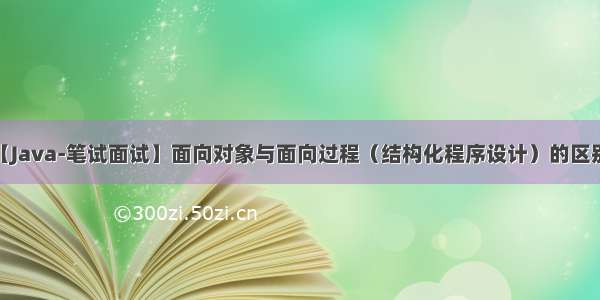 【Java-笔试面试】面向对象与面向过程（结构化程序设计）的区别？