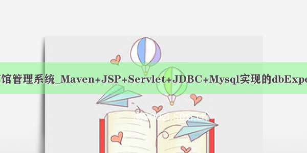 Mysql数据库宾馆管理系统_Maven+JSP+Servlet+JDBC+Mysql实现的dbExper宾馆管理系统