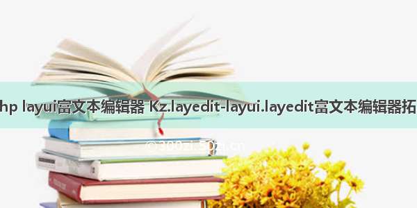 php layui富文本编辑器 Kz.layedit-layui.layedit富文本编辑器拓展