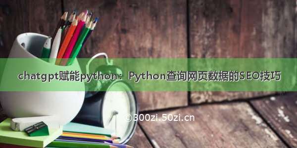 chatgpt赋能python：Python查询网页数据的SEO技巧