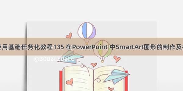 计算机应用基础任务化教程135 在PowerPoint 中SmartArt图形的制作及技巧.doc