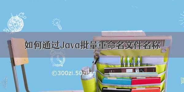 如何通过Java批量重命名文件名称