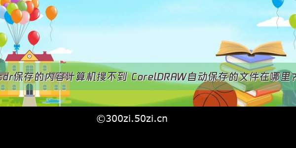 cdr保存的内容计算机搜不到 CorelDRAW自动保存的文件在哪里？