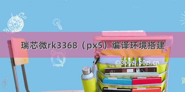 瑞芯微rk3368（px5）编译环境搭建