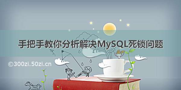 手把手教你分析解决MySQL死锁问题