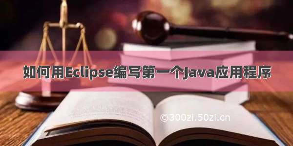 如何用Eclipse编写第一个Java应用程序