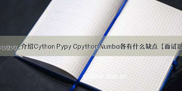 cpython pypy_介绍Cython Pypy Cpython Numba各有什么缺点【面试题详解】