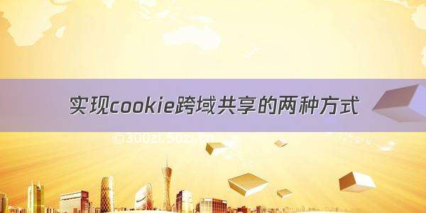 实现cookie跨域共享的两种方式