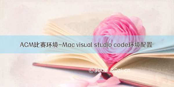 ACM比赛环境-Mac visual studio code环境配置