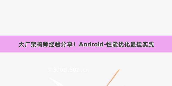 大厂架构师经验分享！Android-性能优化最佳实践