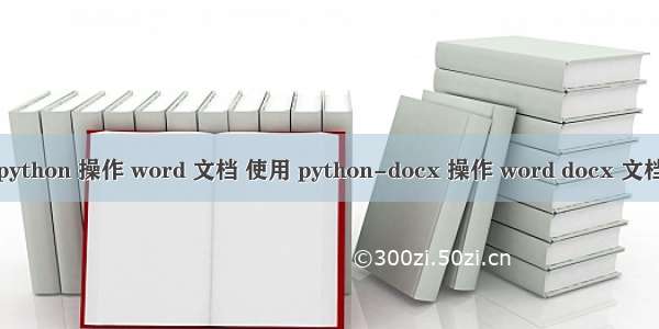 python 操作 word 文档 使用 python-docx 操作 word docx 文档