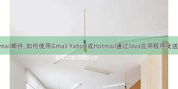 java发送hotmail邮件_如何使用Gmail Yahoo或Hotmail通过Java应用程序发送电子邮件？...